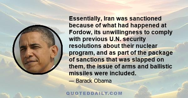 Essentially, Iran was sanctioned because of what had happened at Fordow, its unwillingness to comply with previous U.N. security resolutions about their nuclear program, and as part of the package of sanctions that was