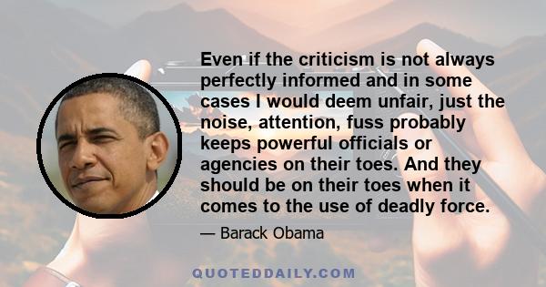 Even if the criticism is not always perfectly informed and in some cases I would deem unfair, just the noise, attention, fuss probably keeps powerful officials or agencies on their toes. And they should be on their toes 