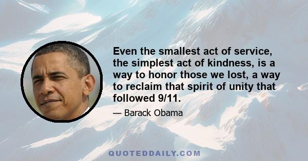 Even the smallest act of service, the simplest act of kindness, is a way to honor those we lost, a way to reclaim that spirit of unity that followed 9/11.