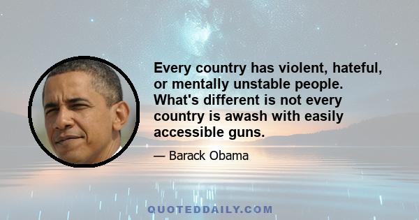 Every country has violent, hateful, or mentally unstable people. What's different is not every country is awash with easily accessible guns.