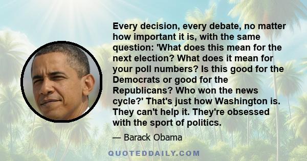 Every decision, every debate, no matter how important it is, with the same question: 'What does this mean for the next election? What does it mean for your poll numbers? Is this good for the Democrats or good for the