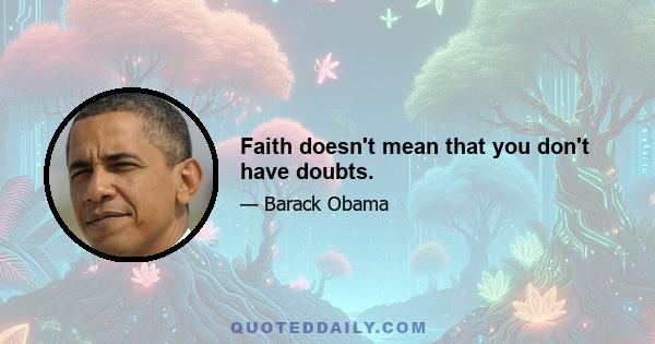 Faith doesn't mean that you don't have doubts.