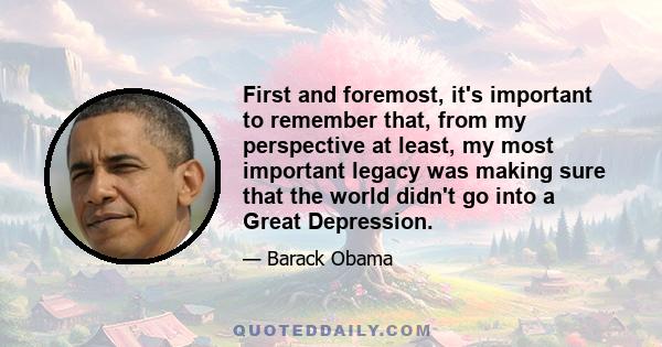 First and foremost, it's important to remember that, from my perspective at least, my most important legacy was making sure that the world didn't go into a Great Depression.