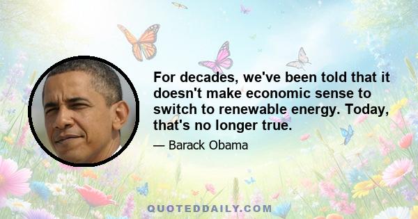 For decades, we've been told that it doesn't make economic sense to switch to renewable energy. Today, that's no longer true.