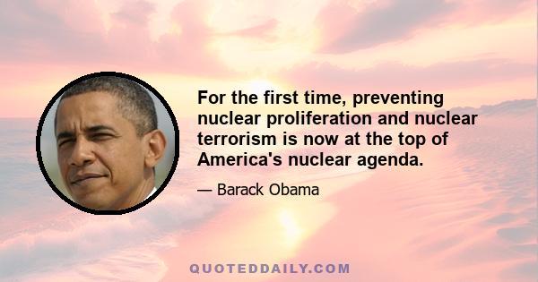 For the first time, preventing nuclear proliferation and nuclear terrorism is now at the top of America's nuclear agenda.