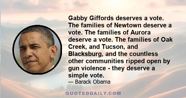 Gabby Giffords deserves a vote. The families of Newtown deserve a vote. The families of Aurora deserve a vote. The families of Oak Creek, and Tucson, and Blacksburg, and the countless other communities ripped open by