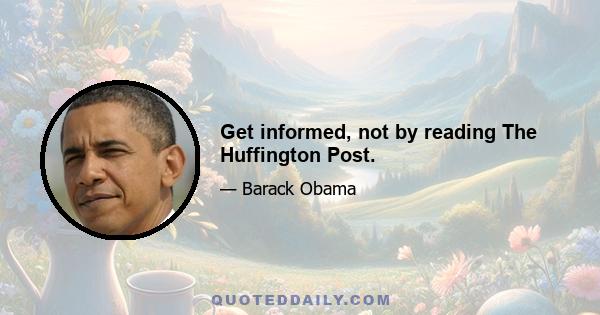 Get informed, not by reading The Huffington Post.