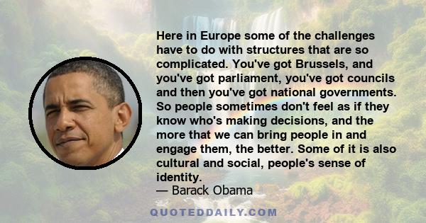 Here in Europe some of the challenges have to do with structures that are so complicated. You've got Brussels, and you've got parliament, you've got councils and then you've got national governments. So people sometimes 