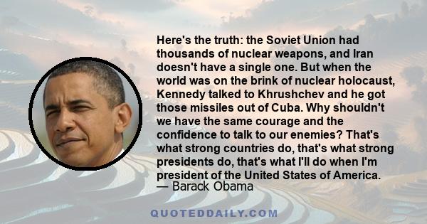 Here's the truth: the Soviet Union had thousands of nuclear weapons, and Iran doesn't have a single one. But when the world was on the brink of nuclear holocaust, Kennedy talked to Khrushchev and he got those missiles