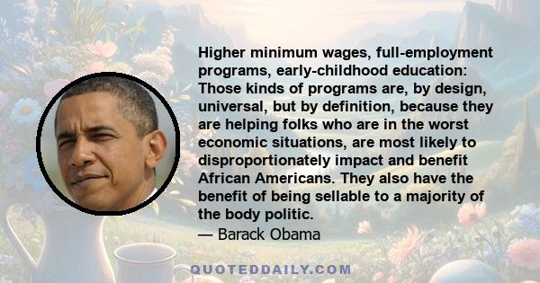 Higher minimum wages, full-employment programs, early-childhood education: Those kinds of programs are, by design, universal, but by definition, because they are helping folks who are in the worst economic situations,