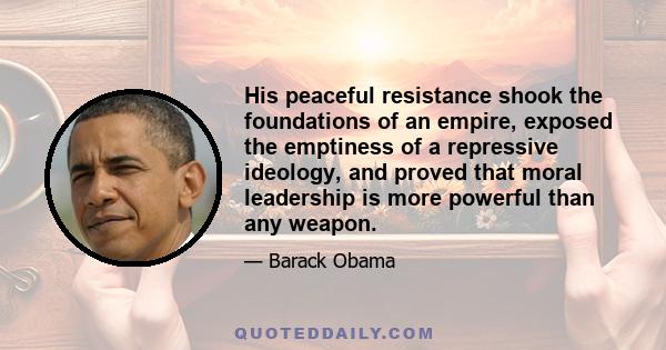 His peaceful resistance shook the foundations of an empire, exposed the emptiness of a repressive ideology, and proved that moral leadership is more powerful than any weapon.