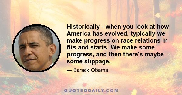 Historically - when you look at how America has evolved, typically we make progress on race relations in fits and starts. We make some progress, and then there's maybe some slippage.