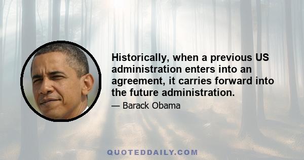 Historically, when a previous US administration enters into an agreement, it carries forward into the future administration.