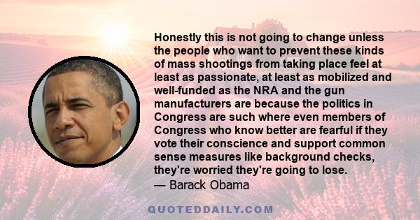 Honestly this is not going to change unless the people who want to prevent these kinds of mass shootings from taking place feel at least as passionate, at least as mobilized and well-funded as the NRA and the gun