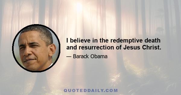 I believe in the redemptive death and resurrection of Jesus Christ.