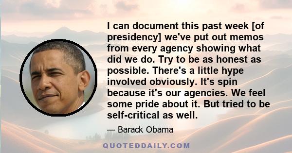 I can document this past week [of presidency] we've put out memos from every agency showing what did we do. Try to be as honest as possible. There's a little hype involved obviously. It's spin because it's our agencies. 