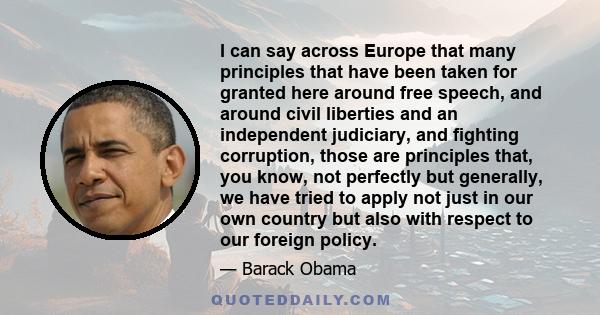 I can say across Europe that many principles that have been taken for granted here around free speech, and around civil liberties and an independent judiciary, and fighting corruption, those are principles that, you