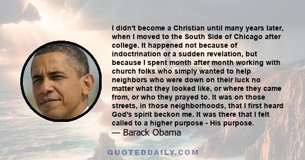 I didn't become a Christian until many years later, when I moved to the South Side of Chicago after college. It happened not because of indoctrination or a sudden revelation, but because I spent month after month