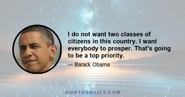 I do not want two classes of citizens in this country. I want everybody to prosper. That's going to be a top priority.