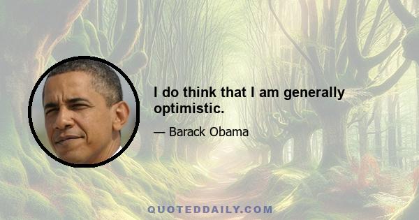 I do think that I am generally optimistic.