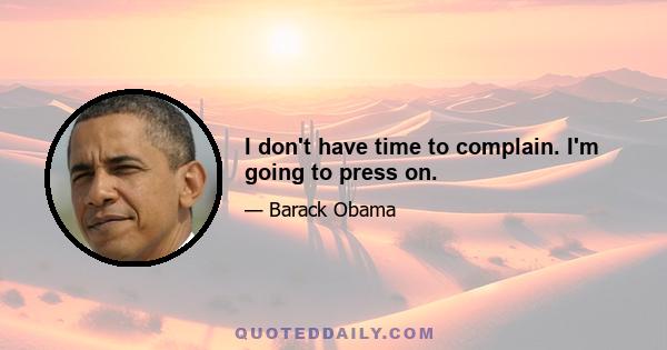 I don't have time to complain. I'm going to press on.