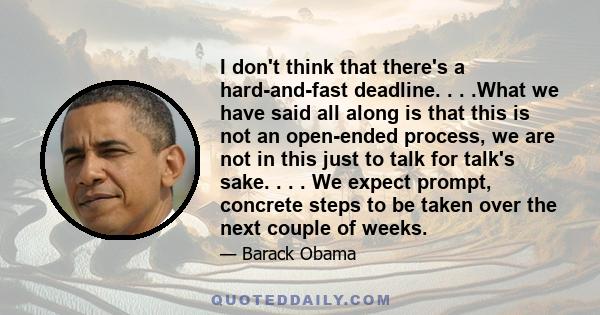 I don't think that there's a hard-and-fast deadline. . . .What we have said all along is that this is not an open-ended process, we are not in this just to talk for talk's sake. . . . We expect prompt, concrete steps to 