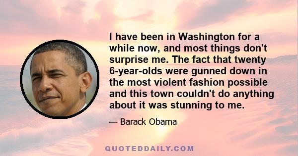 I have been in Washington for a while now, and most things don't surprise me. The fact that twenty 6-year-olds were gunned down in the most violent fashion possible and this town couldn't do anything about it was