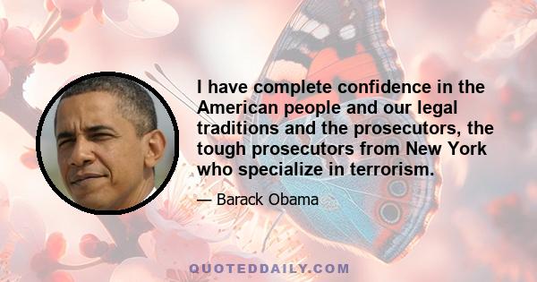 I have complete confidence in the American people and our legal traditions and the prosecutors, the tough prosecutors from New York who specialize in terrorism.