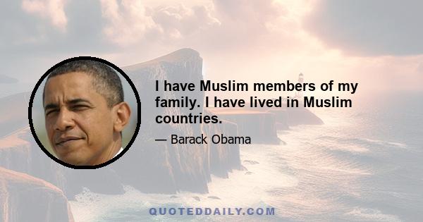 I have Muslim members of my family. I have lived in Muslim countries.