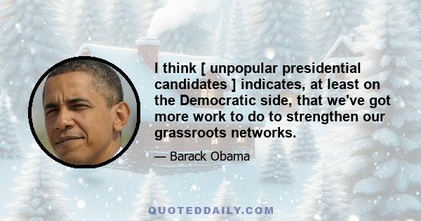 I think [ unpopular presidential candidates ] indicates, at least on the Democratic side, that we've got more work to do to strengthen our grassroots networks.