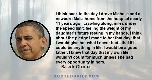 I think back to the day I drove Michelle and a newborn Malia home from the hospital nearly 11 years ago - crawling along, miles under the speed limit, feeling the weight of my daughter's future resting in my hands. I