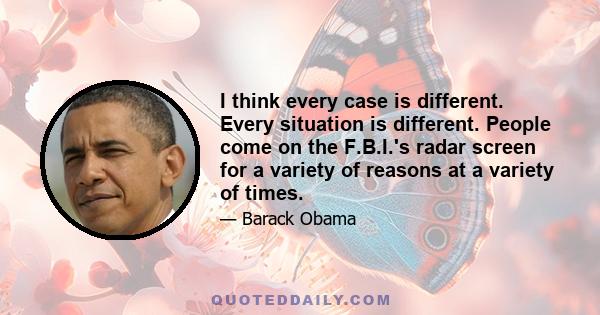 I think every case is different. Every situation is different. People come on the F.B.I.'s radar screen for a variety of reasons at a variety of times.