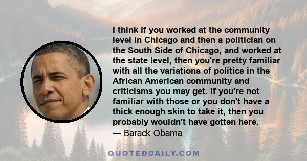 I think if you worked at the community level in Chicago and then a politician on the South Side of Chicago, and worked at the state level, then you're pretty familiar with all the variations of politics in the African