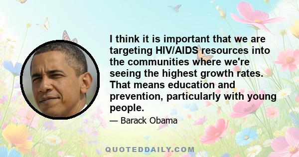 I think it is important that we are targeting HIV/AIDS resources into the communities where we're seeing the highest growth rates. That means education and prevention, particularly with young people.