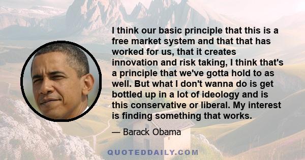 I think our basic principle that this is a free market system and that that has worked for us, that it creates innovation and risk taking, I think that's a principle that we've gotta hold to as well. But what I don't