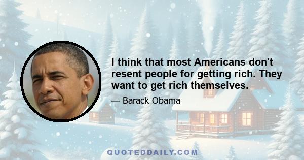 I think that most Americans don't resent people for getting rich. They want to get rich themselves.