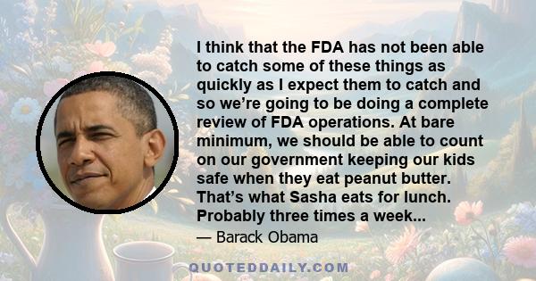 I think that the FDA has not been able to catch some of these things as quickly as I expect them to catch and so we’re going to be doing a complete review of FDA operations. At bare minimum, we should be able to count