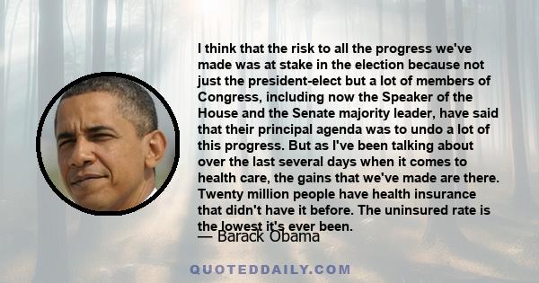 I think that the risk to all the progress we've made was at stake in the election because not just the president-elect but a lot of members of Congress, including now the Speaker of the House and the Senate majority