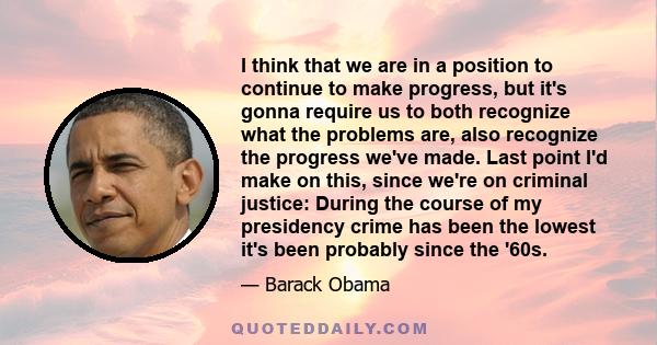 I think that we are in a position to continue to make progress, but it's gonna require us to both recognize what the problems are, also recognize the progress we've made. Last point I'd make on this, since we're on