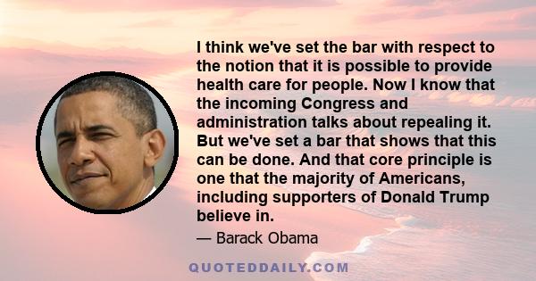 I think we've set the bar with respect to the notion that it is possible to provide health care for people. Now I know that the incoming Congress and administration talks about repealing it. But we've set a bar that