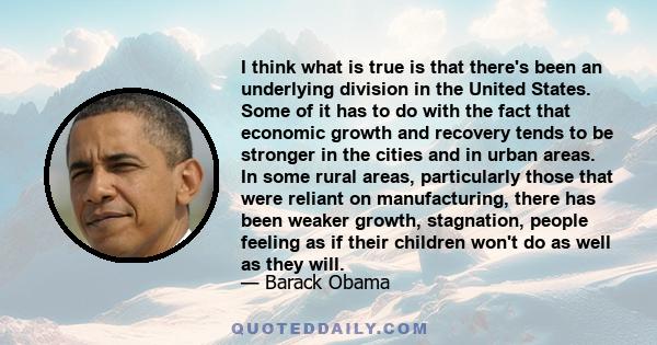 I think what is true is that there's been an underlying division in the United States. Some of it has to do with the fact that economic growth and recovery tends to be stronger in the cities and in urban areas. In some