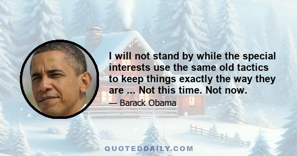 I will not stand by while the special interests use the same old tactics to keep things exactly the way they are ... Not this time. Not now.