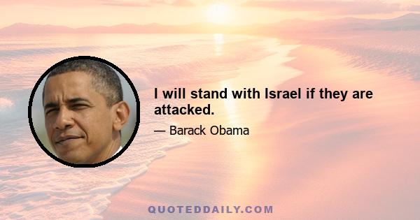 I will stand with Israel if they are attacked.