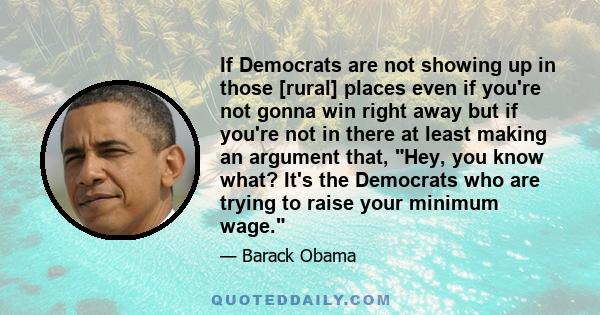 If Democrats are not showing up in those [rural] places even if you're not gonna win right away but if you're not in there at least making an argument that, Hey, you know what? It's the Democrats who are trying to raise 