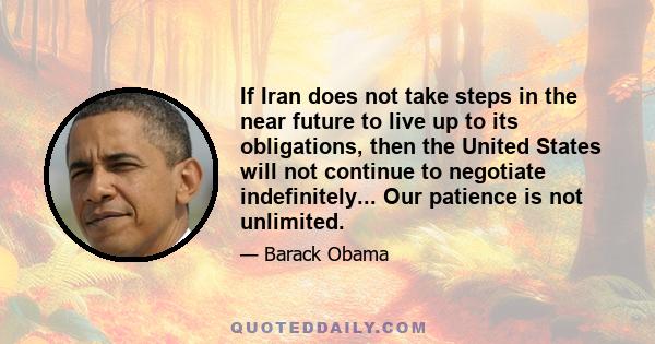 If Iran does not take steps in the near future to live up to its obligations, then the United States will not continue to negotiate indefinitely... Our patience is not unlimited.