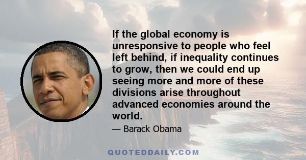 If the global economy is unresponsive to people who feel left behind, if inequality continues to grow, then we could end up seeing more and more of these divisions arise throughout advanced economies around the world.