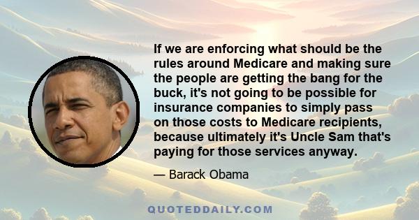 If we are enforcing what should be the rules around Medicare and making sure the people are getting the bang for the buck, it's not going to be possible for insurance companies to simply pass on those costs to Medicare