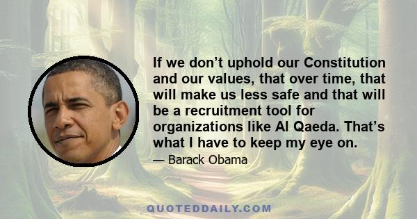 If we don’t uphold our Constitution and our values, that over time, that will make us less safe and that will be a recruitment tool for organizations like Al Qaeda. That’s what I have to keep my eye on.