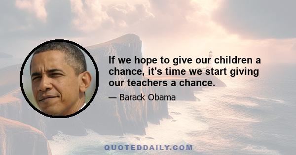 If we hope to give our children a chance, it's time we start giving our teachers a chance.