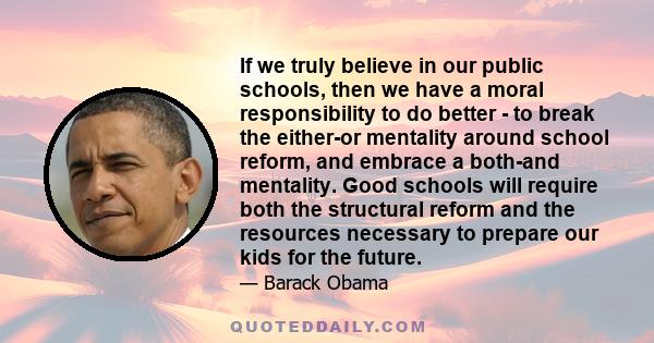 If we truly believe in our public schools, then we have a moral responsibility to do better - to break the either-or mentality around school reform, and embrace a both-and mentality. Good schools will require both the